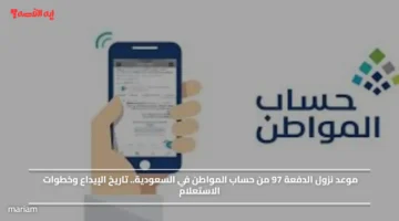 موعد نزول الدفعة 97 من حساب المواطن في السعودية.. تاريخ الإيداع وخطوات الاستعلام